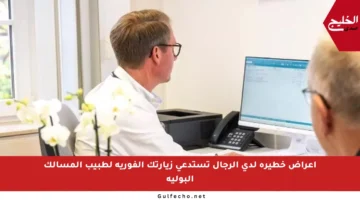 أعراض خطيرة لدى الرجال تستدعي زيارتك الفورية لطبيب المسالك البولية